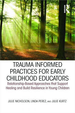 Trauma Informed Practices for Early Childhood Educators: Relationship-Based Approaches that Support Healing and Build Resilience in Young Children
