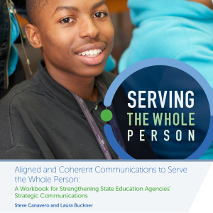 Serving the Whole Person: Aligned and Coherent Communications to Serve the Whole Person: A Workbook for Strengthening State Education Agencies’ Strategic Communications