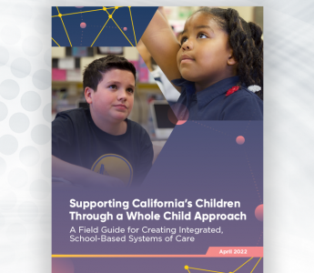Supporting California's Children Through a Whole Child Approach. A field guide for creating integrated, school-based systems of care