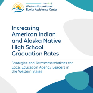 Increasing American Indian and Alaska Native High School Graduation Rates. Strategies and Recommendations for Local Education Agency Leaders in the Western States