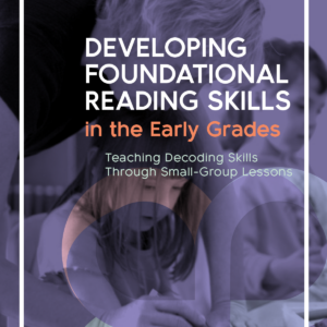 Developing Foundational Reading Skills in the Early Grades: Teaching Decoding Skills Through Small-Group Lessons